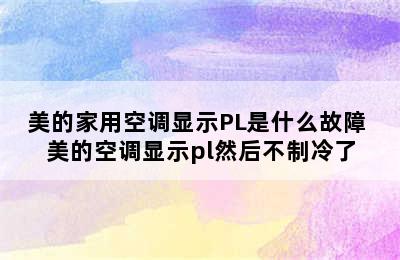 美的家用空调显示PL是什么故障 美的空调显示pl然后不制冷了